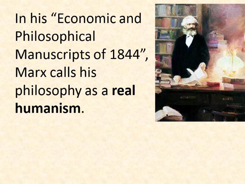 In his “Economic and Philosophical Manuscripts of 1844”, Marx calls his philosophy as a